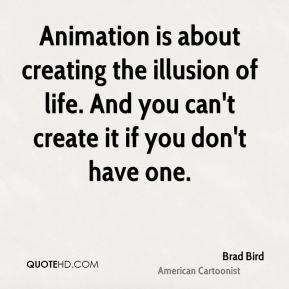 brad bird brad bird animation is about creating the illusion of life