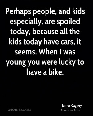 Perhaps people, and kids especially, are spoiled today, because all ...