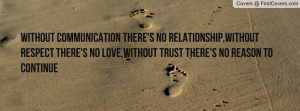 there's no relationship,Without respect there's no love,Without trust ...