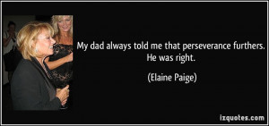 ... told me that perseverance furthers. He was right. - Elaine Paige