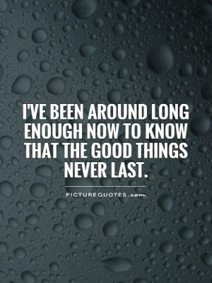 ... enough now to know that the good things never last. Picture Quote #1