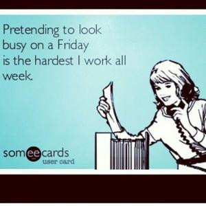 Pretending to look busy on a friday is the hardest I work all week.