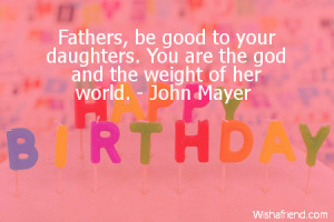 Fathers, be good to your daughters. You are the god and the weight of ...
