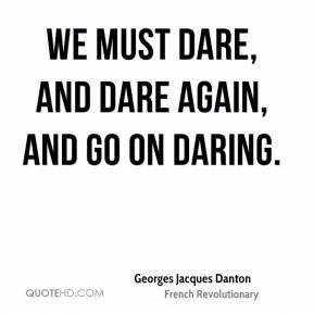 Georges Jacques Danton - We must dare, and dare again, and go on ...