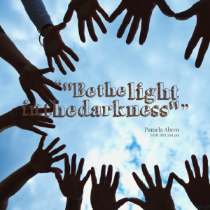 Quotes Picture: ''be the light in the darkness''