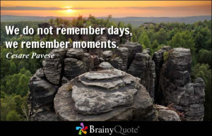We do not remember days, we remember moments. - Cesare Pavese