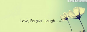 Love, Forgive, Laugh.... =) Facebook Quote Cover #150404