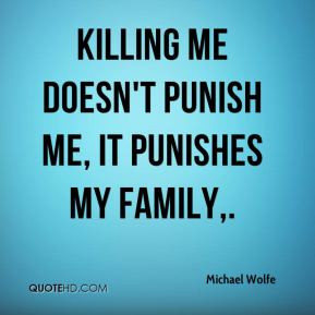 Michael Wolfe - Killing me doesn't punish me, it punishes my family,.