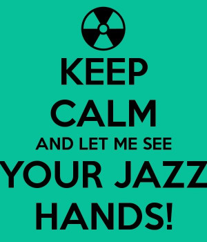 LET ME SEE YOUR JAZZ HANDS!