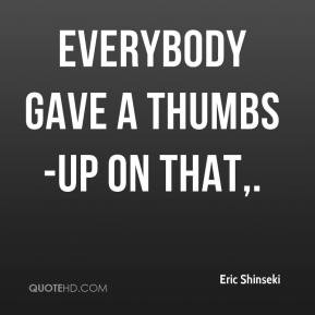 Eric Shinseki - Everybody gave a thumbs-up on that.