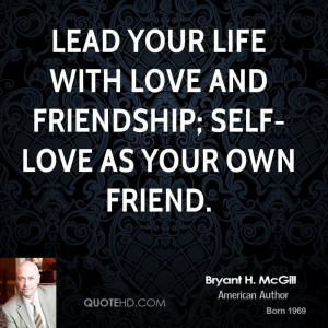Lead your life with love and friendship; self-love as your own friend.