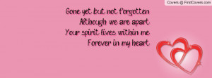 Gone yet but not forgottenAlthough we are apartYour spirit lives ...