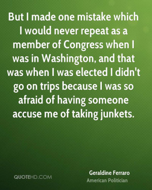 made one mistake which I would never repeat as a member of Congress ...