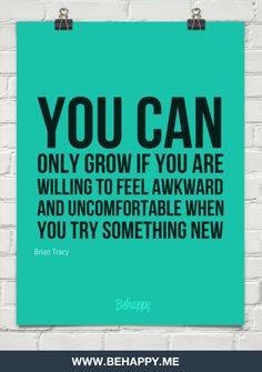 You can only grow if you are willing to feel awkward and uncomfortable ...