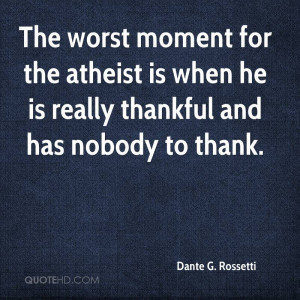The worst moment for the atheist is when he is really thankful and has ...