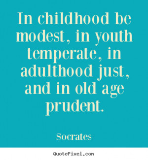 ... quotes - In childhood be modest, in youth temperate, in adulthood