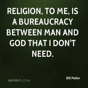 Religion, to me, is a bureaucracy between man and God that I don't ...