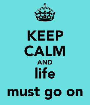 KEEP CALM AND life must go on