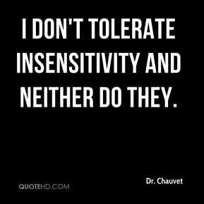 Dr. Chauvet - I don't tolerate insensitivity and neither do they.