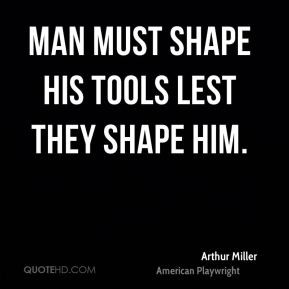 Man must shape his tools lest they shape him.
