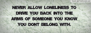 Never allow loneliness to drive you back into the arms of someone you ...