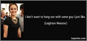 don't want to hang out with some guy I just like. - Leighton Meester