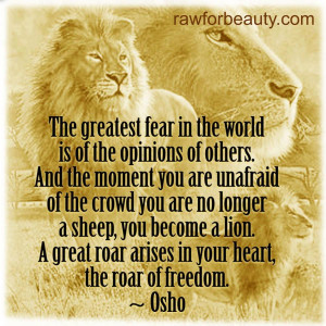 world is of the opinions of others. and the moment you are unafraid ...