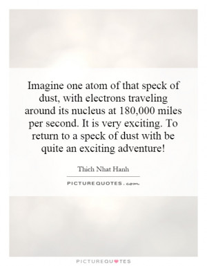 of that speck of dust, with electrons traveling around its nucleus ...