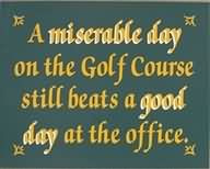 miserable-day-on-the-golf-course-still-beats-a-good-day-at-the ...