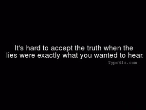 It's hard to accept the truth when...