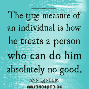 The true measure of an individual is how he treats a person who can do ...