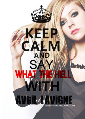 thebest-damnthing:Keep calm and say WHAT THE HELL with AVRIL LAVIGNE!