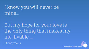 know you will never be mine... But my hope for your love is the only ...