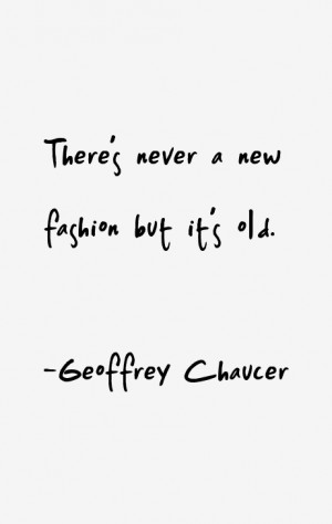 Geoffrey Chaucer quote: There's never a new fashion but it's