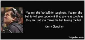 You run the football for toughness. You run the ball to tell your ...