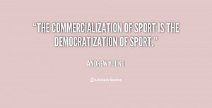 The commercialization of sport is the democratization of sport.”