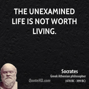 The unexamined life is not worth living.