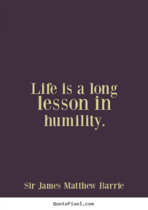 Quote about life - Life is a long lesson in humility.
