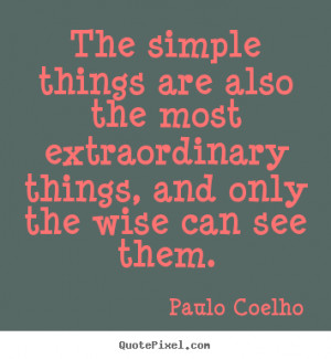 The simple things are also the most extraordinary things, and only the ...