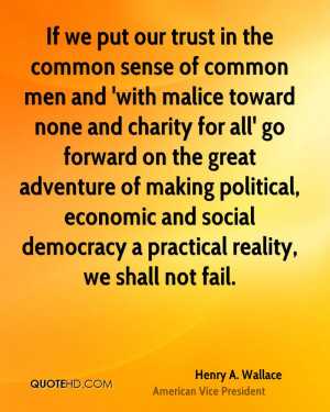If we put our trust in the common sense of common men and 'with malice ...