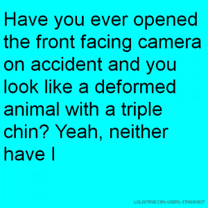 ... look like a deformed animal with a triple chin? Yeah, neither have I