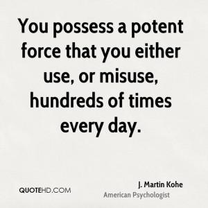 You possess a potent force that you either use, or misuse, hundreds of ...