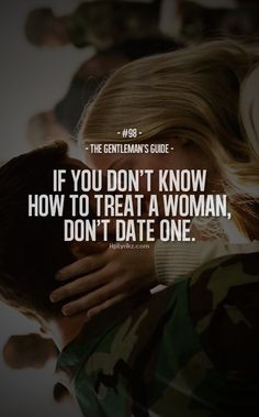 If you don't know how to treat a woman, Don't date one.
