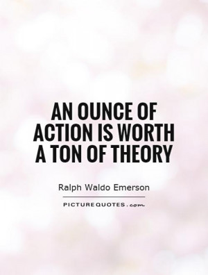 An ounce of action is worth a ton of theory Picture Quote 1