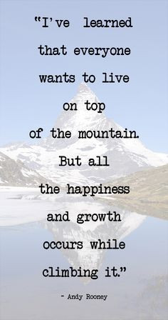 ve learned that everyone wants to live on top of the mountain. But ...