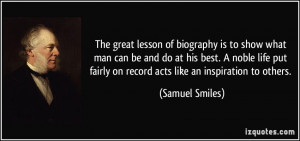 The great lesson of biography is to show what man can be and do at his ...