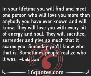 ... lifetime you will find and meet one person who will love you more than