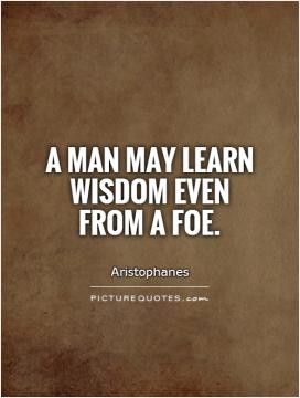 man may learn wisdom even from a foe.