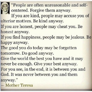Mother Teresa - Do it Anyway ~ have always loved this quote / way of ...