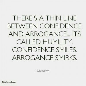 There's a thin line between confidence and arrogance....